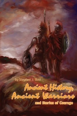 Ancient History, Ancient Warriors and Stories of Courage. by Bost, Stephen J.