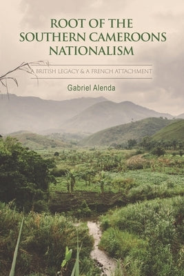 Root Of The Southern Cameroons Nationalism by Alenda, Gabriel