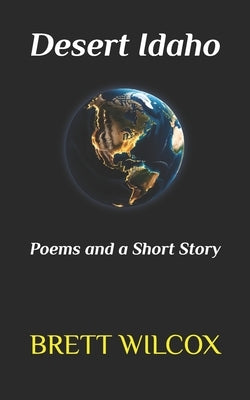 Desert Idaho: Poems and a Short Story by Wilcox, Brett