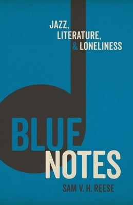 Blue Notes: Jazz, Literature, and Loneliness by Reese, Sam V. H.