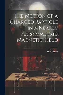 The Motion of a Charged Particle in a Nearly Axisymmetric Magnetic Field by Weitzner, H.