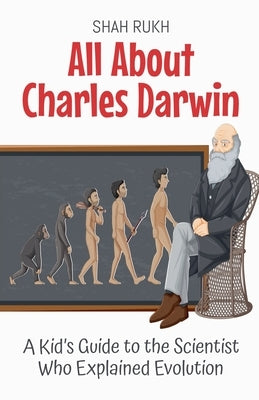 All About Charles Darwin: A Kid's Guide to the Scientist Who Explained Evolution by Rukh, Shah