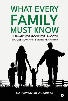 What Every Family Must Know: Ultimate Workbook for Smooth Succession and Estate Planning by Ca Pawan Kr Agarwal