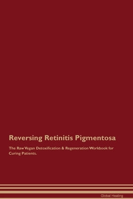 Reversing Retinitis Pigmentosa The Raw Vegan Detoxification & Regeneration Workbook for Curing Patients. by Healing, Global