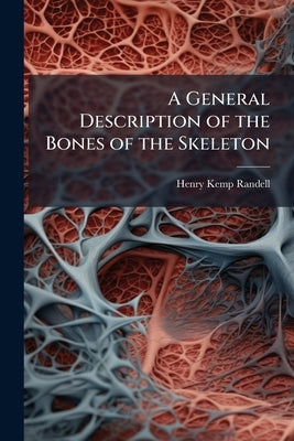A General Description of the Bones of the Skeleton by Randell, Henry Kemp