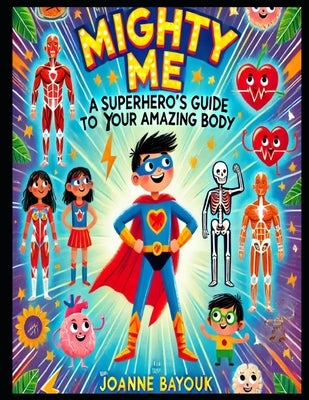 Mighty Me A Superhero's Guide to Your Amazing Body by Bayouk, Joanne