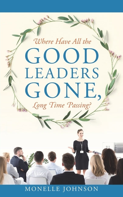 Where Have All The Good Leaders Gone, Long Time Passing? by Johnson, Monelle