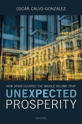 Unexpected Prosperity: How Spain Escaped the Middle Income Trap by Calvo-Gonzalez, Oscar