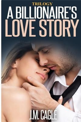 A Billionaire's Love Story Trilogy by Cagle, J. M.