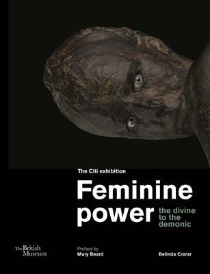 Feminine Power: The Divine to the Demonic by Crerar, Belinda