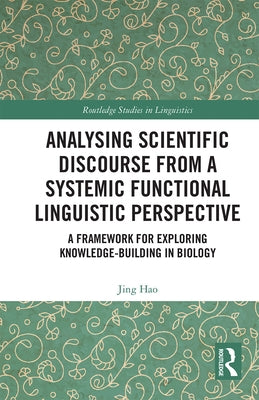 Analysing Scientific Discourse from a Systemic Functional Linguistic Perspective: A Framework for Exploring Knowledge Building in Biology by Hao, Jing
