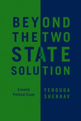 Beyond the Two-State Solution: A Jewish Political Essay by Shenhav, Yehouda
