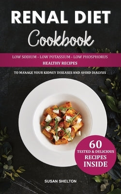 Renal Diet Cookbook: Low Sodium, Low Potassium and Low Phosphorus Healthy Recipes to Manage your Kidney Diseases and Avoid Dialysis by Shelton, Susan