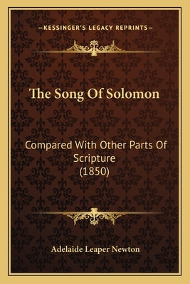 The Song Of Solomon: Compared With Other Parts Of Scripture (1850) by Newton, Adelaide Leaper
