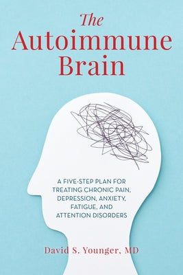 The Autoimmune Brain: A Five-Step Plan for Treating Chronic Pain, Depression, Anxiety, Fatigue, and Attention Disorders by Younger, David S.