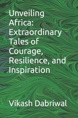 Unveiling Africa: Extraordinary Tales of Courage, Resilience, and Inspiration by Dabriwal, Vikash
