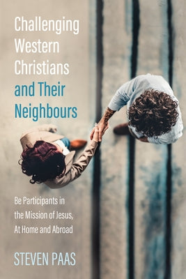 Challenging Western Christians and Their Neighbours: Be Participants in the Mission of Jesus, at Home and Abroad by Paas, Steven