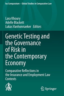 Genetic Testing and the Governance of Risk in the Contemporary Economy: Comparative Reflections in the Insurance and Employment Law Contexts by Khoury, Lara