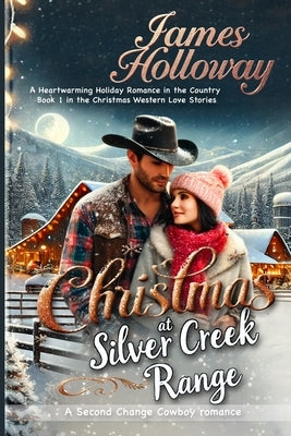Christmas at Silver Creek Ranch: A Heartwarming Holiday Romance in the Country - Book 1 in the Christmas Western Love Stories by Holloway, James