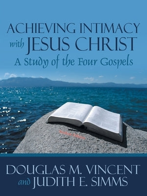 Achieving Intimacy with Jesus Christ: A Study of the Four Gospels by Vincent, Douglas M.