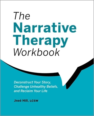 The Narrative Therapy Workbook: Deconstruct Your Story, Challenge Unhealthy Beliefs, and Reclaim Your Life by Hill, Jneé
