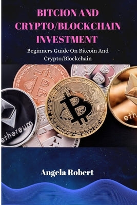 Bitcoin and Crypto/Blockchain Investment: Beginners Guide On Bitcoin and Crypto/Blockchain by Robert, Angela