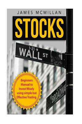 Stocks: Beginner's Manual to Invest Wisely using Simple but Effective Trading by McMillan, James