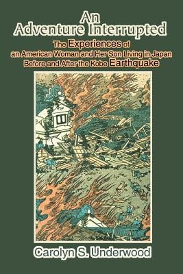 An Adventure Interrupted: The Experiences of an American Woman and Her Son Living in Japan Before and After the Kobe Earthquake by Underwood, Carolyn S.