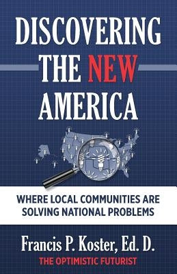 Discovering the New America: Where Local Communities Are Solving National Problems by Koster Ed D., Francis P.