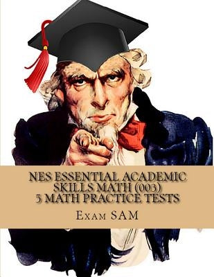 NES Essential Academic Skills Math: 5 NES Math (003) Practice Tests with 225 Questions and Solutions by Exam Sam