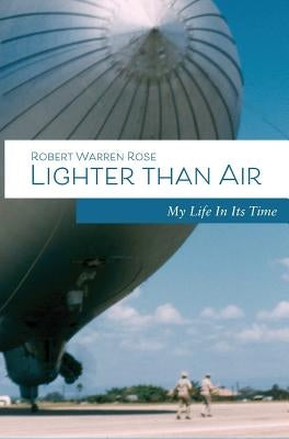 Lighter Than Air: My Life in its Time by Rose, Robert W.