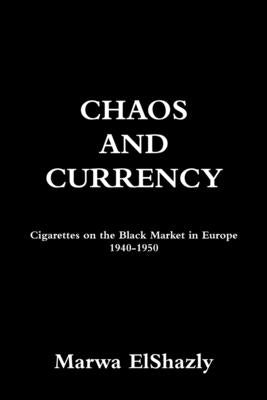 Chaos and Currency: Cigarettes on the Black Market in Europe 1940-1950 by Elshazly, Marwa