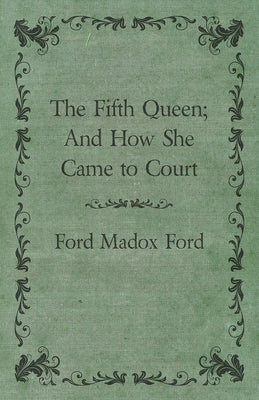 The Fifth Queen; And How She Came to Court by Ford, Ford Madox