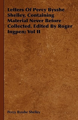 Letters Of Percy Bysshe Shelley, Containing Material Never Before Collected. Edited By Roger Ingpen; Vol II by Shelley, Percy Bysshe