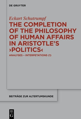 The Completion of the Philosophy of Human Affairs in Aristotle's >Politics: Analyses - Interpetations by Schutrumpf, Eckart