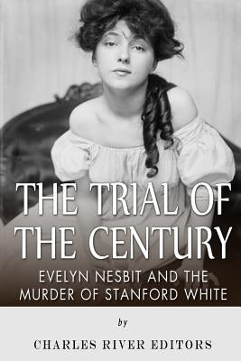 The Trial of the Century: Evelyn Nesbit and the Murder of Stanford White by Charles River Editors