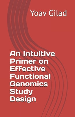 An Intuitive Primer on Effective Functional Genomics Study Design by Gilad, Yoav