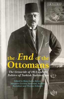 The End of the Ottomans: The Genocide of 1915 and the Politics of Turkish Nationalism by Kieser, Hans-Lukas