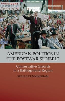 American Politics in the Postwar Sunbelt: Conservative Growth in a Battleground Region by Cunningham, Sean P.