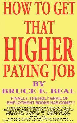 How to Get That Higher Paying Job by Beal, Bruce Edward
