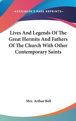Lives And Legends Of The Great Hermits And Fathers Of The Church With Other Contemporary Saints by Bell, Arthur