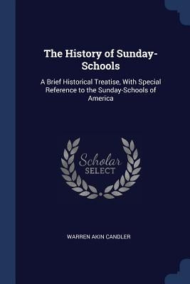 The History of Sunday-Schools: A Brief Historical Treatise, With Special Reference to the Sunday-Schools of America by Candler, Warren Akin