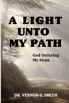A Light Unto My Path: God Ordering My Steps by Smith, Vernon G.