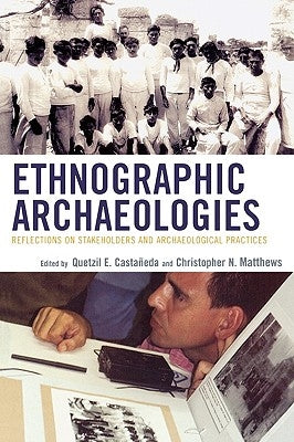 Ethnographic Archaeologies: Reflections on Stakeholders and Archaeological Practices by Castañeda, Quetzil
