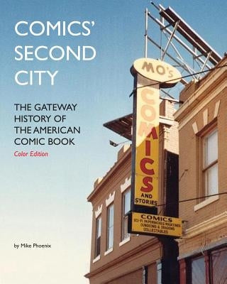 Comics' Second City: The Gateway History of the American Comic Book Color Edition by Phoenix, Mike