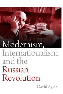 Modernism, Internationalism and the Russian Revolution by Ayers, David