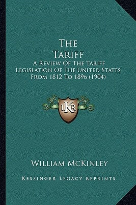 The Tariff: A Review of the Tariff Legislation of the United States from 1812 to 1896 (1904) by McKinley, William