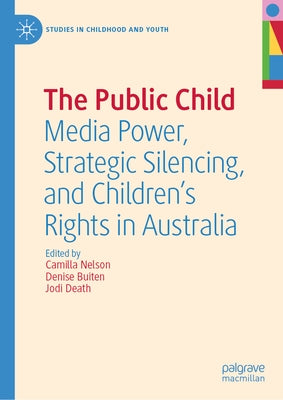 The Public Child: Media Power, Strategic Silencing, and Children's Rights in Australia by Nelson, Camilla