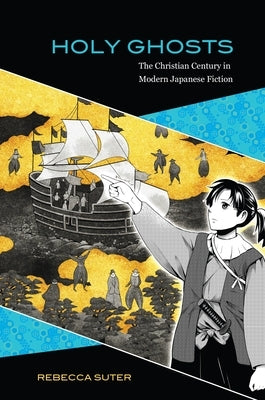 Holy Ghosts: The Christian Century in Modern Japanese Fiction by Suter, Rebecca