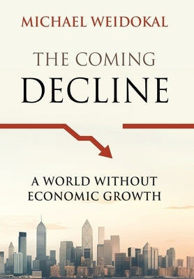 The Coming Decline: A World Without Economic Growth by Weidokal, Michael